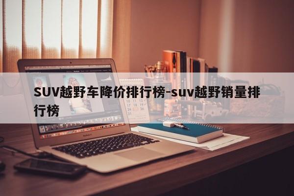 SUV越野车降价排行榜-suv越野销量排行榜