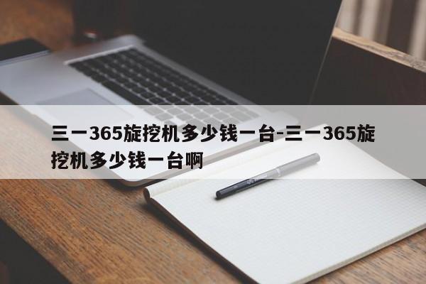 三一365旋挖机多少钱一台-三一365旋挖机多少钱一台啊