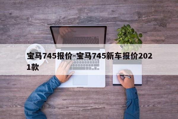 宝马745报价-宝马745新车报价2021款