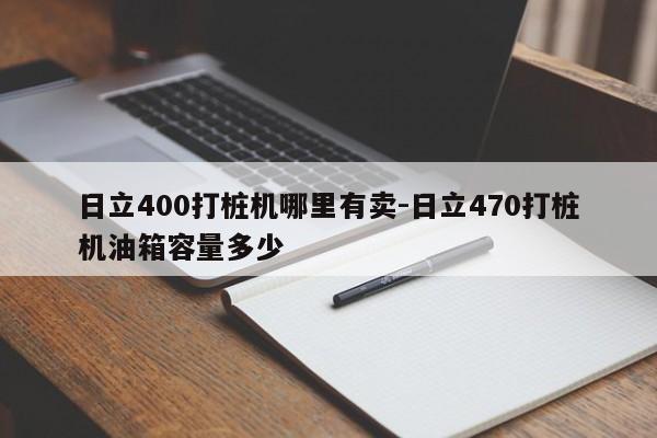 日立400打桩机哪里有卖-日立470打桩机油箱容量多少