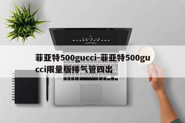 菲亚特500gucci-菲亚特500gucci限量版排气管四出