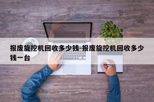 报废旋挖机回收多少钱-报废旋挖机回收多少钱一台