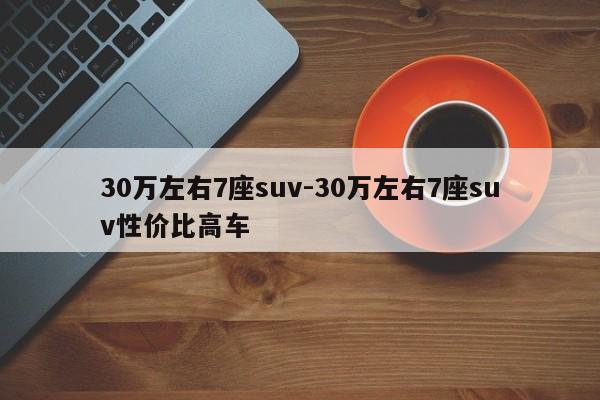 30万左右7座suv-30万左右7座suv性价比高车