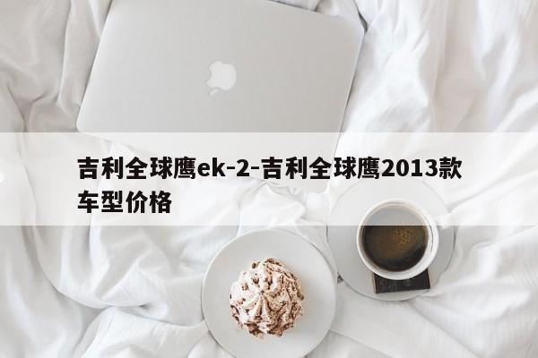 吉利全球鹰ek-2-吉利全球鹰2013款车型价格