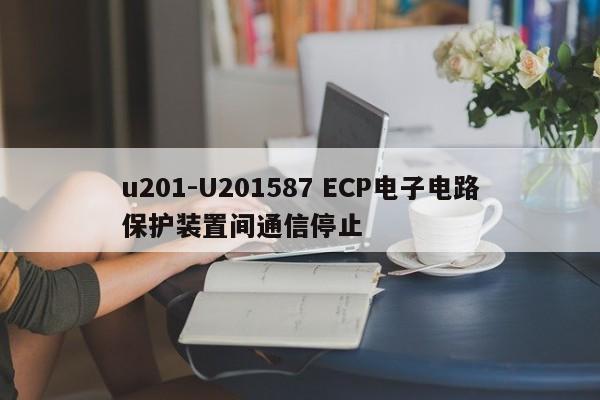 u201-U201587 ECP电子电路保护装置间通信停止