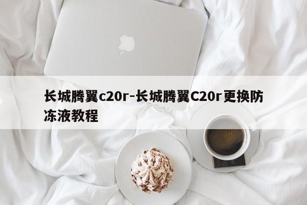 长城腾翼c20r-长城腾翼C20r更换防冻液教程